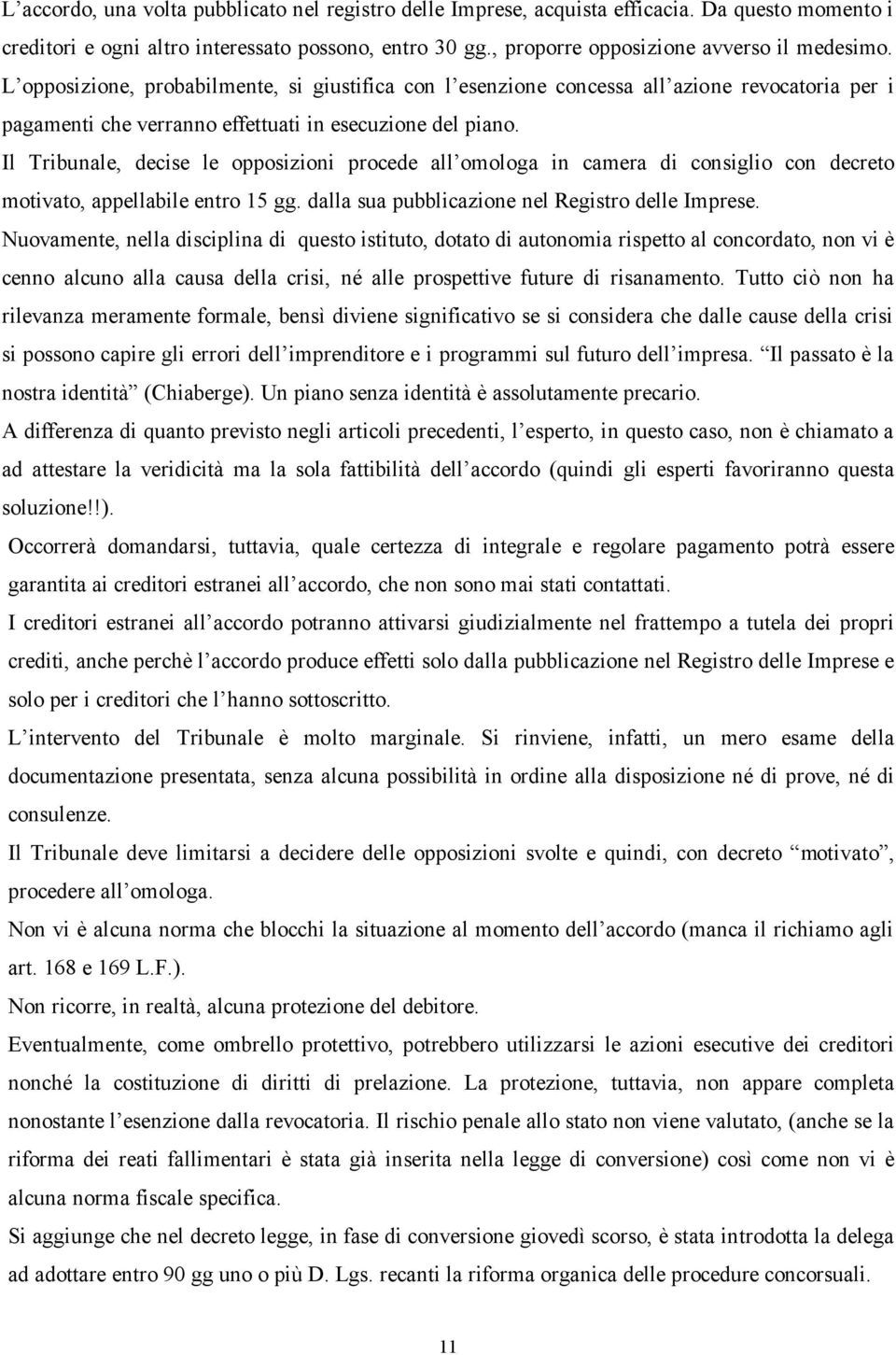 Il Tribunale, decise le opposizioni procede all omologa in camera di consiglio con decreto motivato, appellabile entro 15 gg. dalla sua pubblicazione nel Registro delle Imprese.