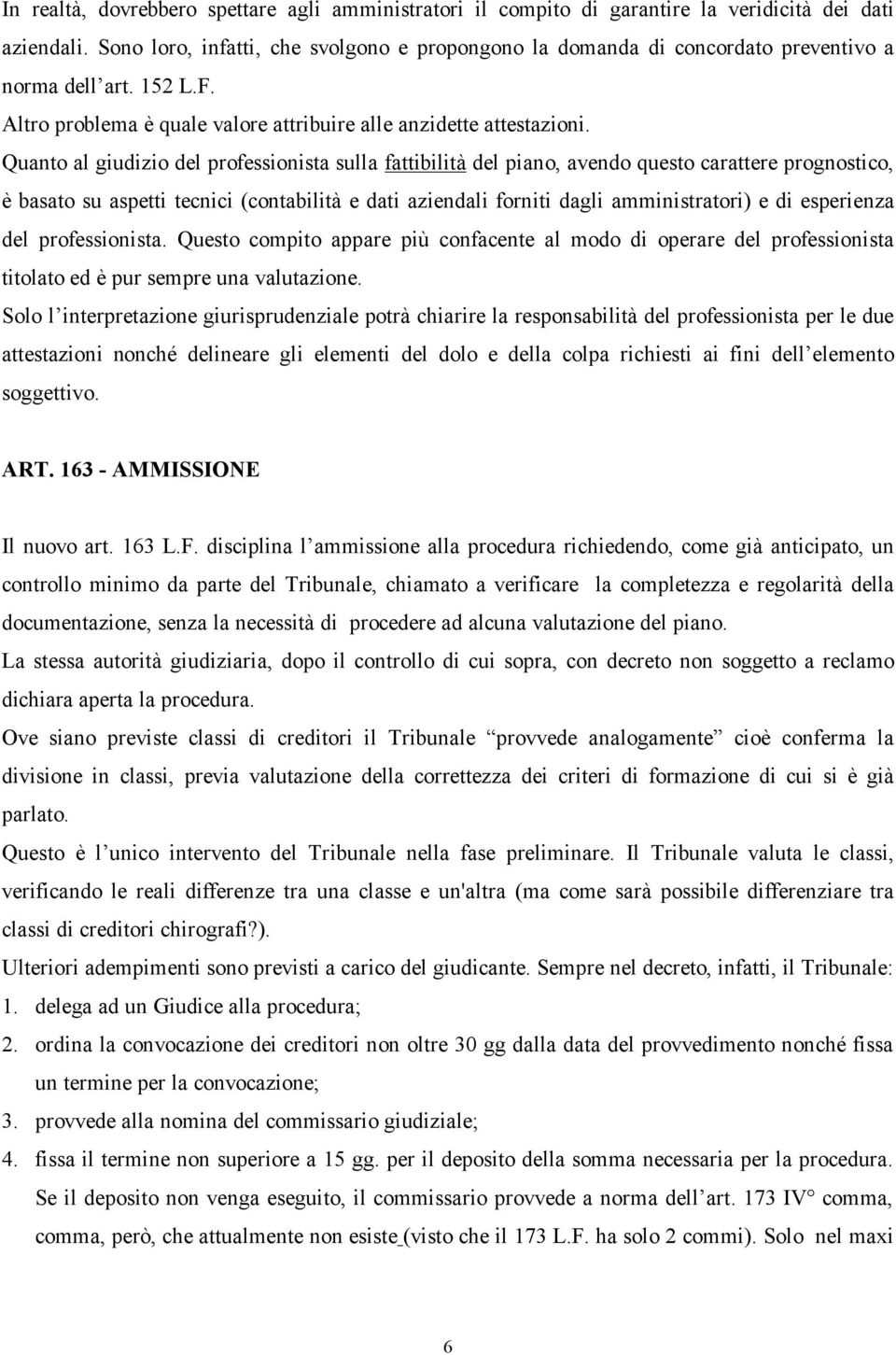 Quanto al giudizio del professionista sulla fattibilità del piano, avendo questo carattere prognostico, è basato su aspetti tecnici (contabilità e dati aziendali forniti dagli amministratori) e di