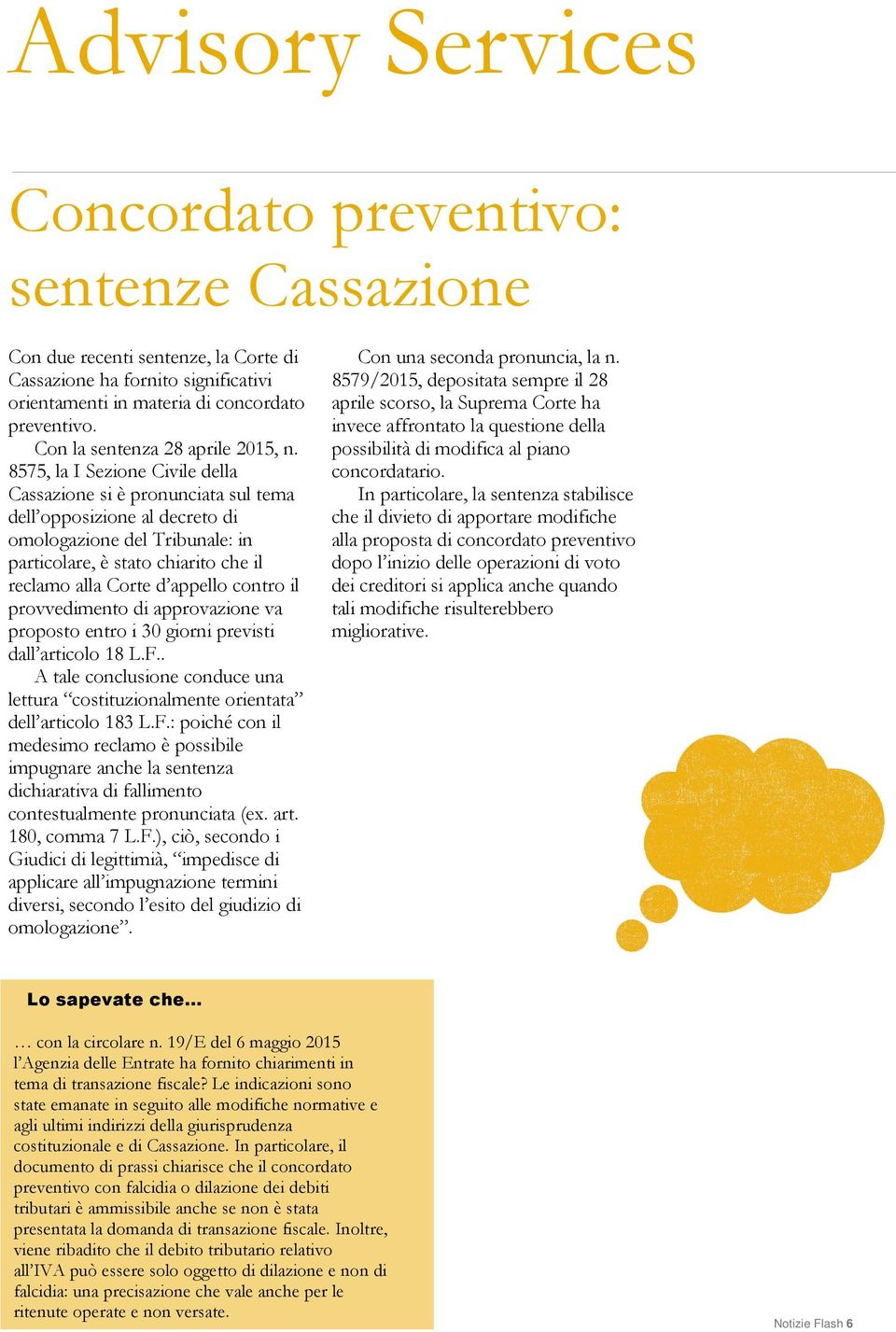 8575, la I Sezione Civile della Cassazione si è pronunciata sul tema dell opposizione al decreto di omologazione del Tribunale: in particolare, è stato chiarito che il reclamo alla Corte d appello