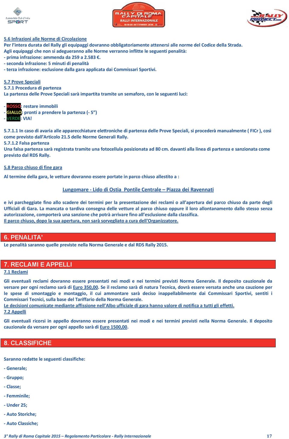 - seconda infrazione: 5 minuti di penalità - terza infrazione: esclusione dalla gara applicata dai Commissari Sportivi. 5.7 