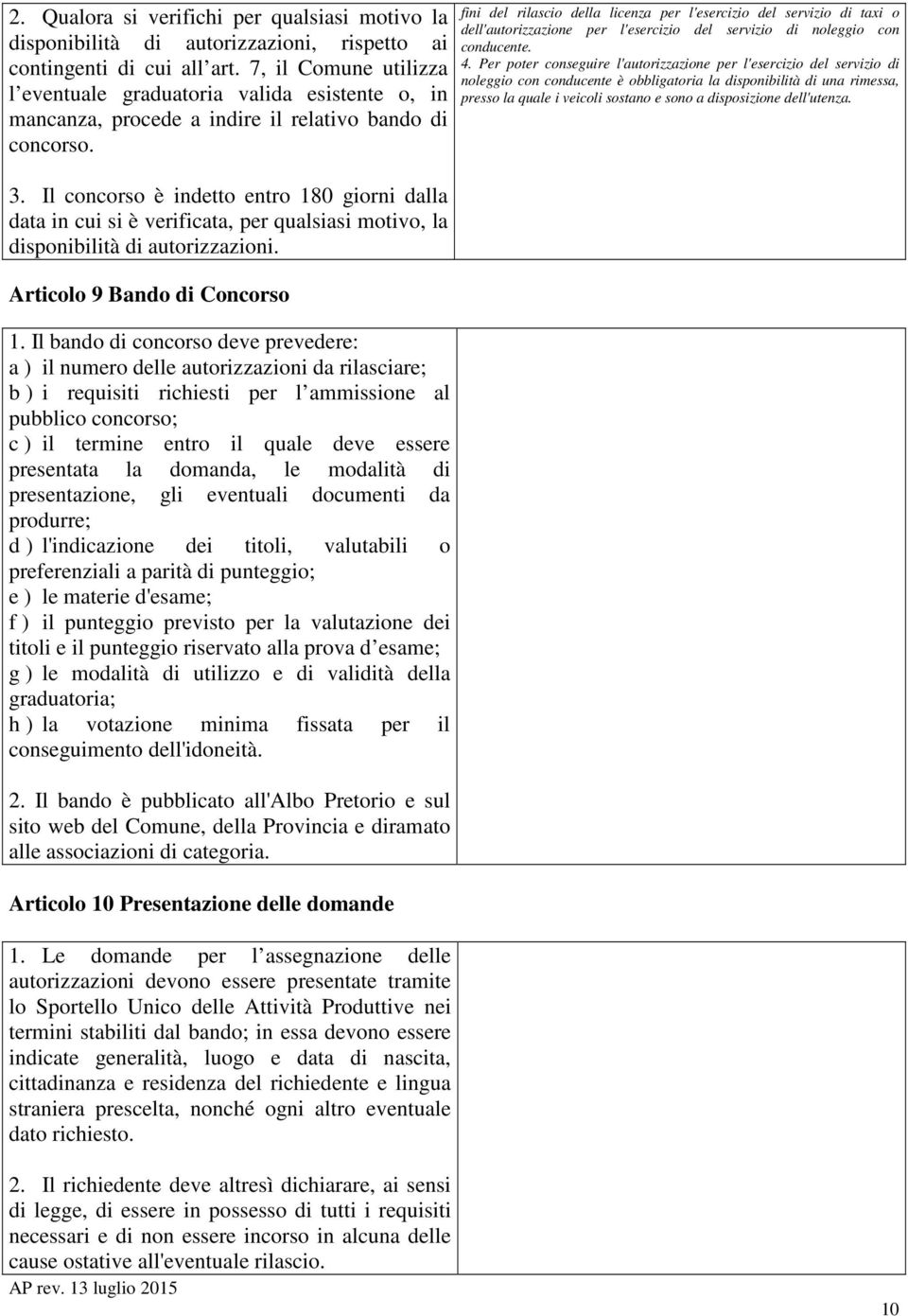 Il concorso è indetto entro 180 giorni dalla data in cui si è verificata, per qualsiasi motivo, la disponibilità di autorizzazioni. Articolo 9 Bando di Concorso 1.