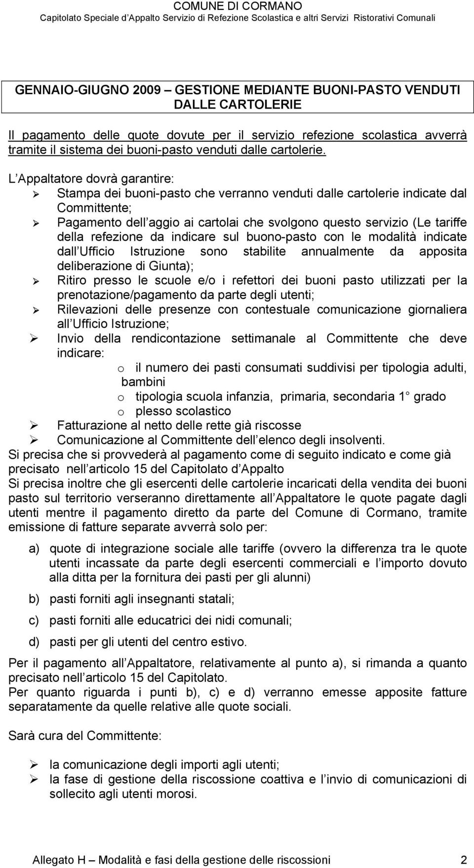 L Appaltatore dovrà garantire: Stampa dei buoni-pasto che verranno venduti dalle cartolerie indicate dal Committente; Pagamento dell aggio ai cartolai che svolgono questo servizio (Le tariffe della