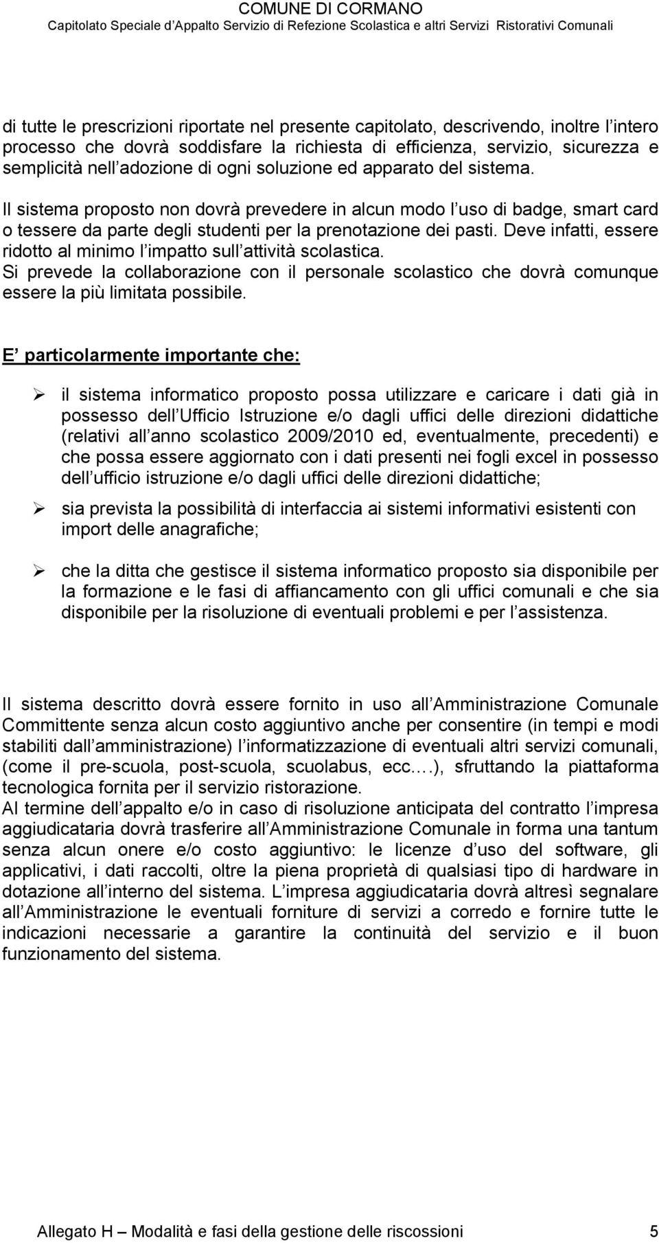 Deve infatti, essere ridotto al minimo l impatto sull attività scolastica. Si prevede la collaborazione con il personale scolastico che dovrà comunque essere la più limitata possibile.