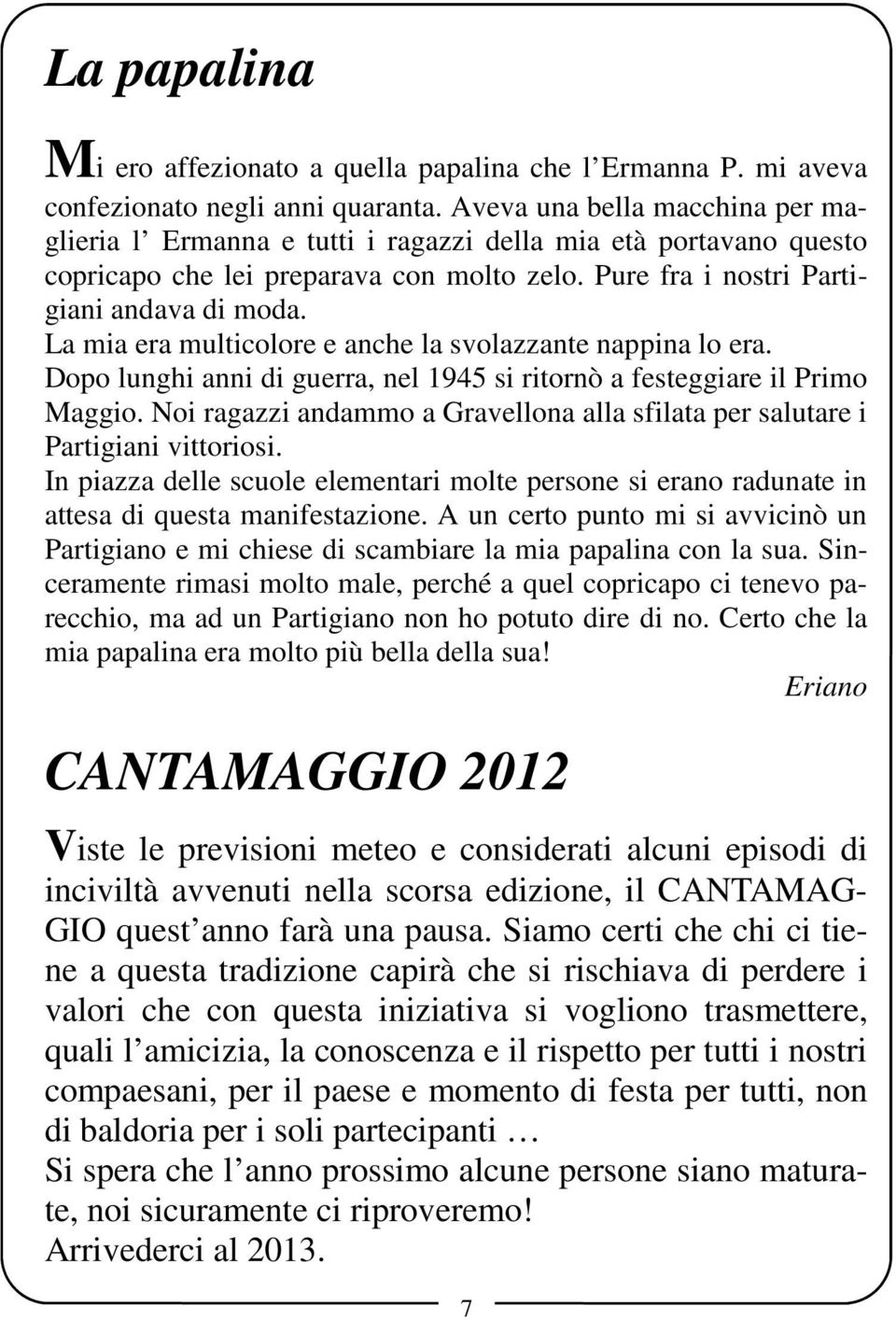 La mia era multicolore e anche la svolazzante nappina lo era. Dopo lunghi anni di guerra, nel 1945 si ritornò a festeggiare il Primo Maggio.