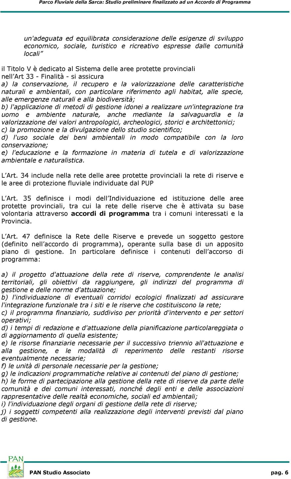 specie, alle emergenze naturali e alla biodiversità; b) l'applicazione di metodi di gestione idonei a realizzare un'integrazione tra uomo e ambiente naturale, anche mediante la salvaguardia e la