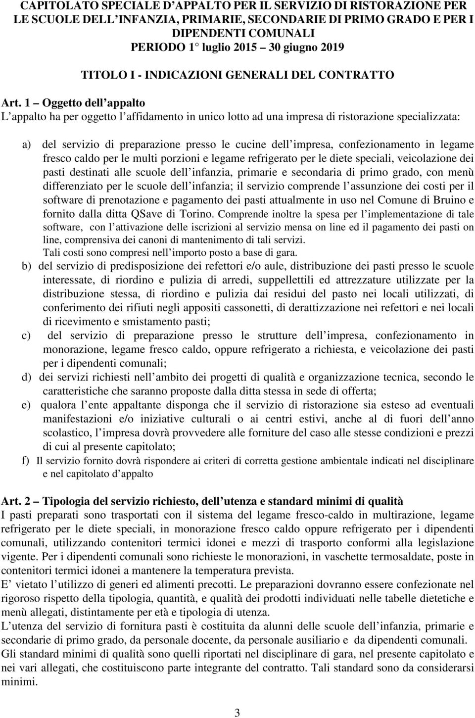 1 Oggetto dell appalto L appalto ha per oggetto l affidamento in unico lotto ad una impresa di ristorazione specializzata: a) del servizio di preparazione presso le cucine dell impresa,