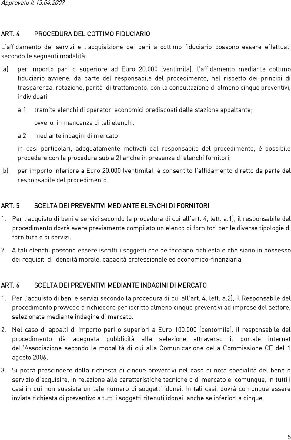 000 (ventimila), l affidamento mediante cottimo fiduciario avviene, da parte del responsabile del procedimento, nel rispetto dei principi di trasparenza, rotazione, parità di trattamento, con la