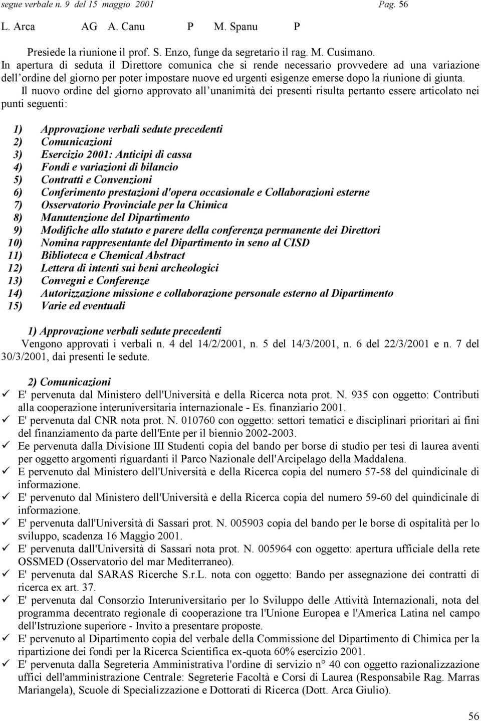 Il nuovo ordine del giorno approvato all unanimità dei presenti risulta pertanto essere articolato nei punti seguenti: 1) Approvazione verbali sedute precedenti 2) Comunicazioni 3) Esercizio 2001: