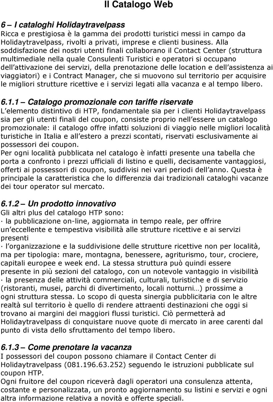 prenotazione delle location e dell assistenza ai viaggiatori) e i Contract Manager, che si muovono sul territorio per acquisire le migliori strutture ricettive e i servizi legati alla vacanza e al