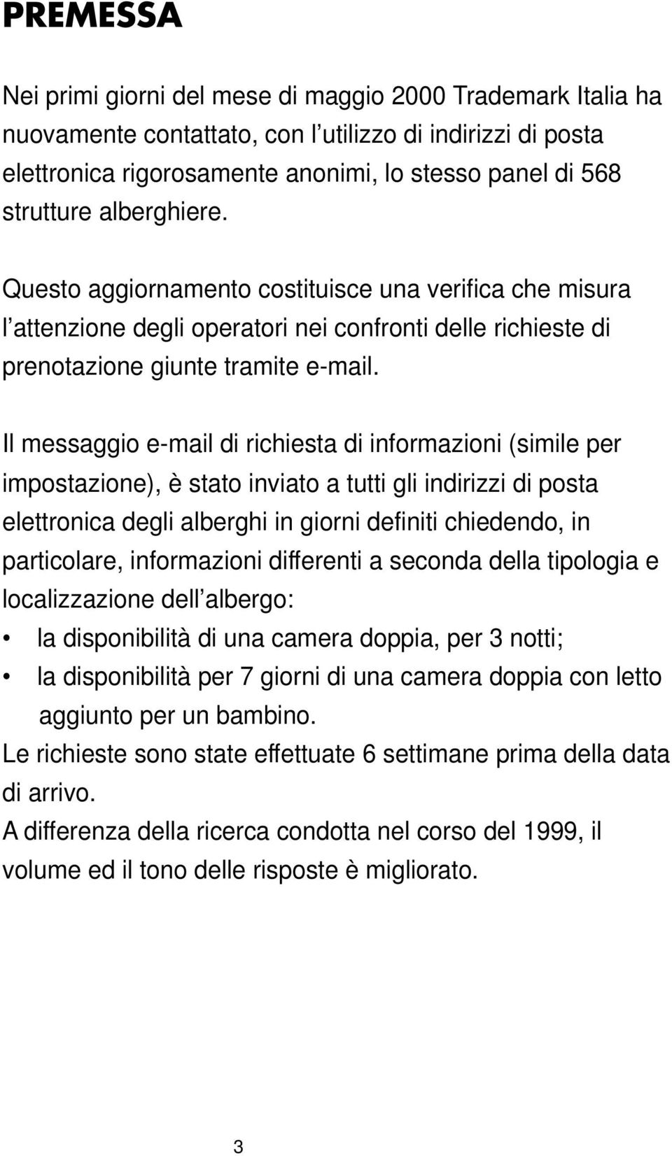 Il messaggio e-mail di richiesta di informazioni (simile per impostazione), è stato inviato a tutti gli indirizzi di posta elettronica degli alberghi in giorni definiti chiedendo, in particolare,