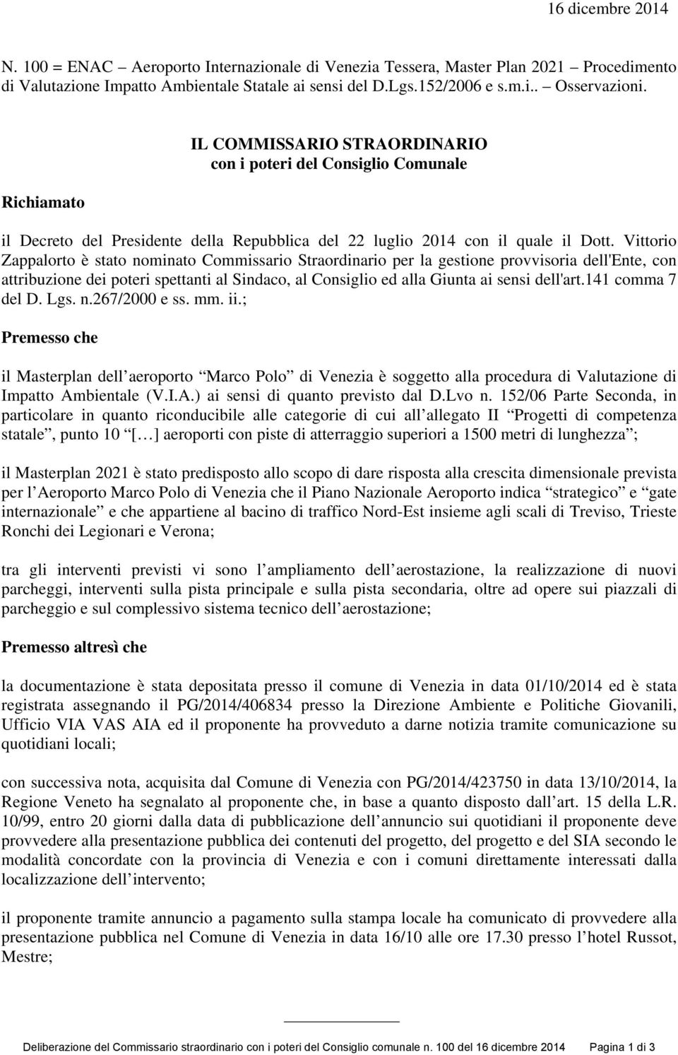 Vittorio Zappalorto è stato nominato Commissario Straordinario per la gestione provvisoria dell'ente, con attribuzione dei poteri spettanti al Sindaco, al Consiglio ed alla Giunta ai sensi dell'art.