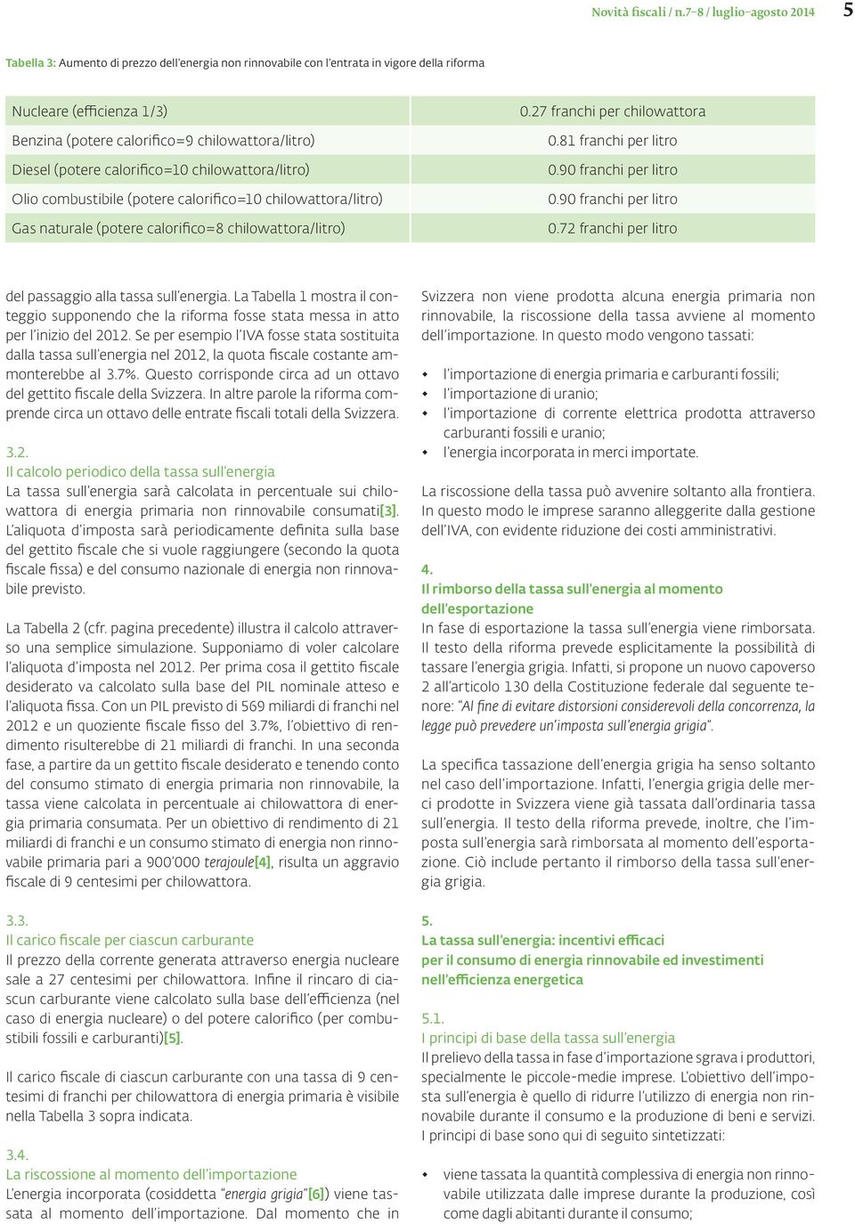 Diesel (potere calorifico=10 chilowattora/litro) Olio combustibile (potere calorifico=10 chilowattora/litro) Gas naturale (potere calorifico=8 chilowattora/litro) 0.27 franchi per chilowattora 0.