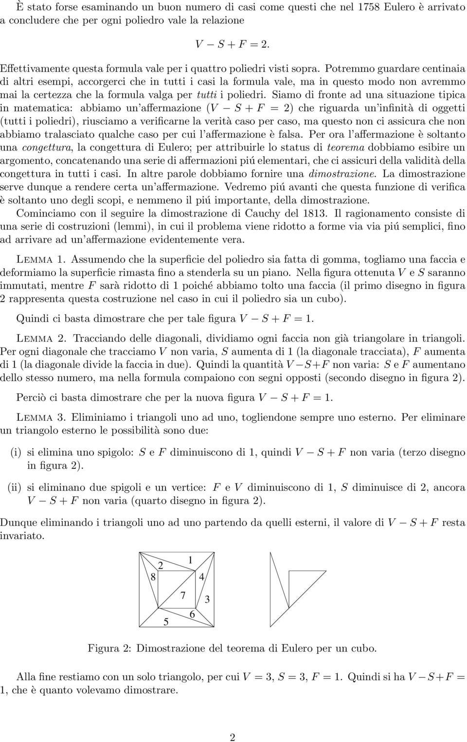 Potremmo guardare centinaia di altri esempi, accorgerci che in tutti i casi la formula vale, ma in questo modo non avremmo mai la certezza che la formula valga per tutti i poliedri.