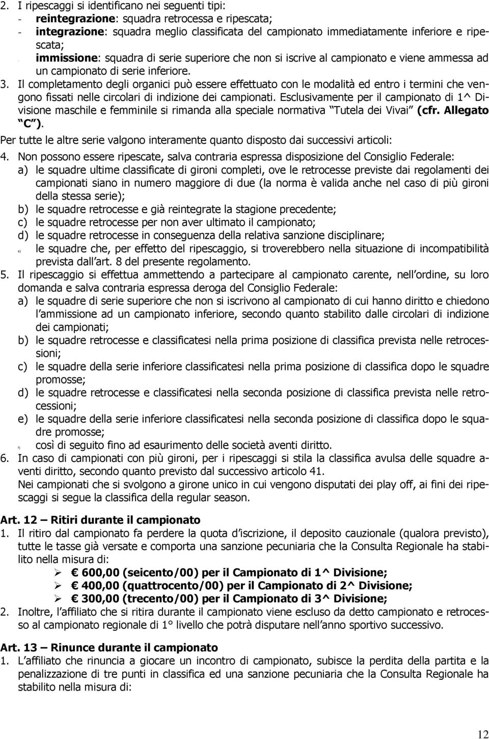 Il completamento degli organici può essere effettuato con le modalità ed entro i termini che vengono fissati nelle circolari di indizione dei campionati.