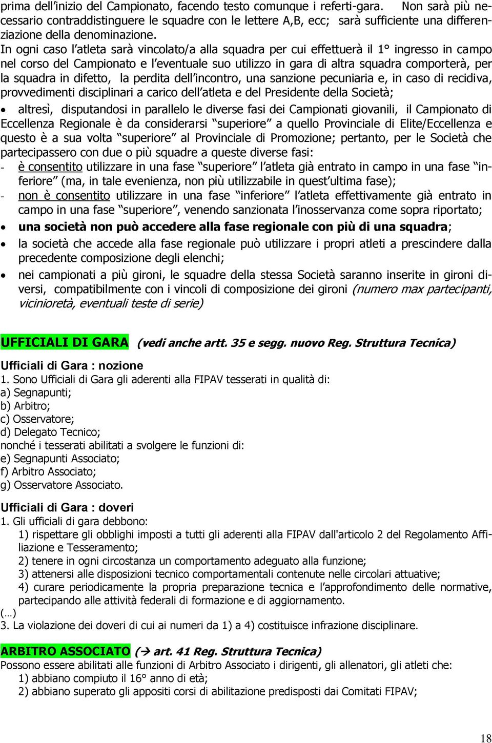 In ogni caso l atleta sarà vincolato/a alla squadra per cui effettuerà il 1 ingresso in campo nel corso del Campionato e l eventuale suo utilizzo in gara di altra squadra comporterà, per la squadra