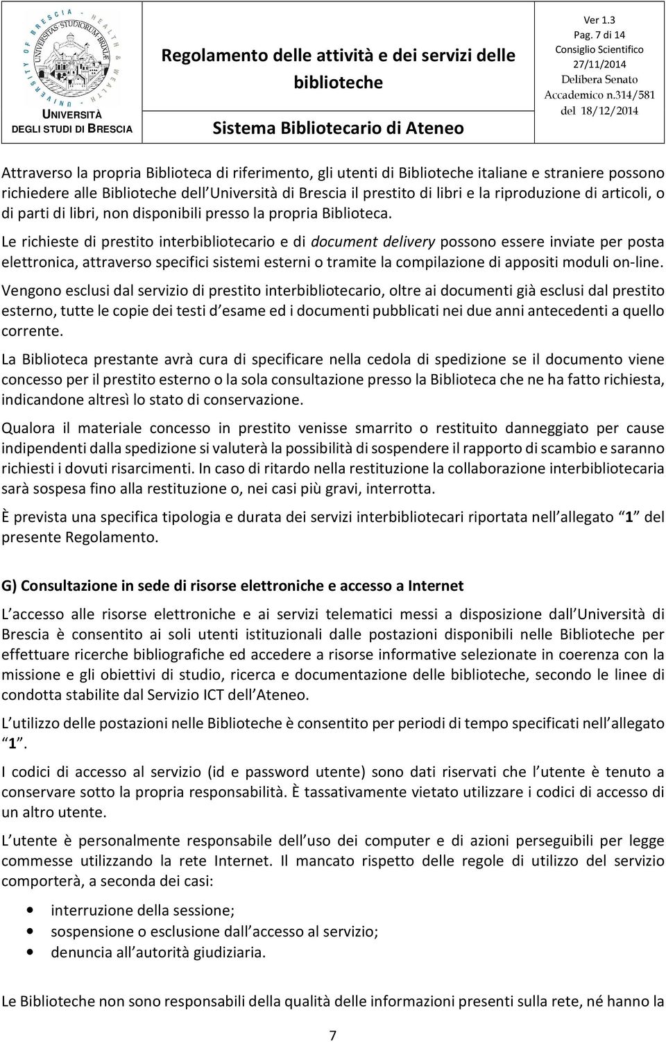 Le richieste di prestito interbibliotecario e di document delivery possono essere inviate per posta elettronica, attraverso specifici sistemi esterni o tramite la compilazione di appositi moduli