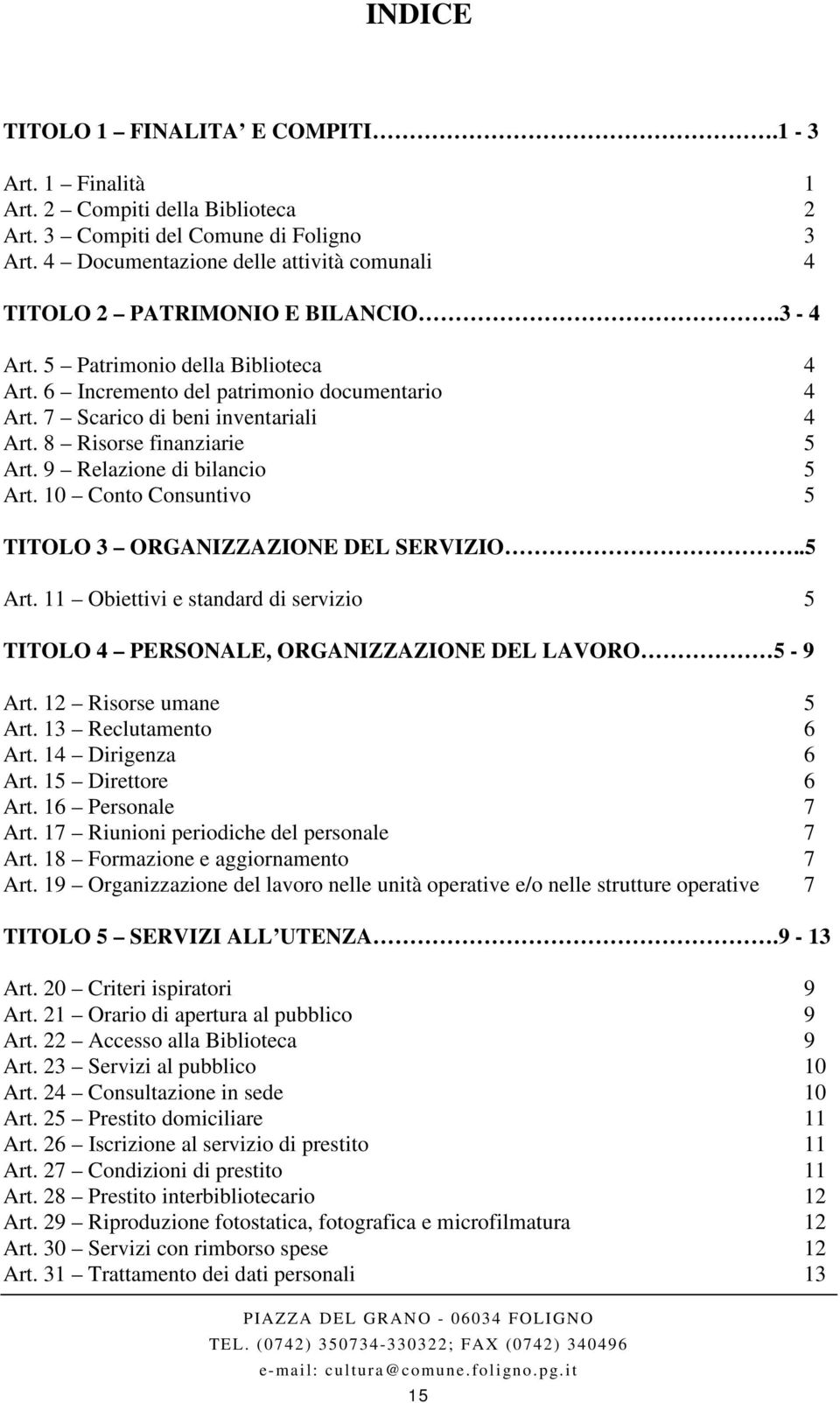 7 Scarico di beni inventariali 4 Art. 8 Risorse finanziarie 5 Art. 9 Relazione di bilancio 5 Art. 10 Conto Consuntivo 5 TITOLO 3 ORGANIZZAZIONE DEL SERVIZIO..5 Art. 11 Obiettivi e standard di servizio 5 TITOLO 4 PERSONALE, ORGANIZZAZIONE DEL LAVORO 5-9 Art.