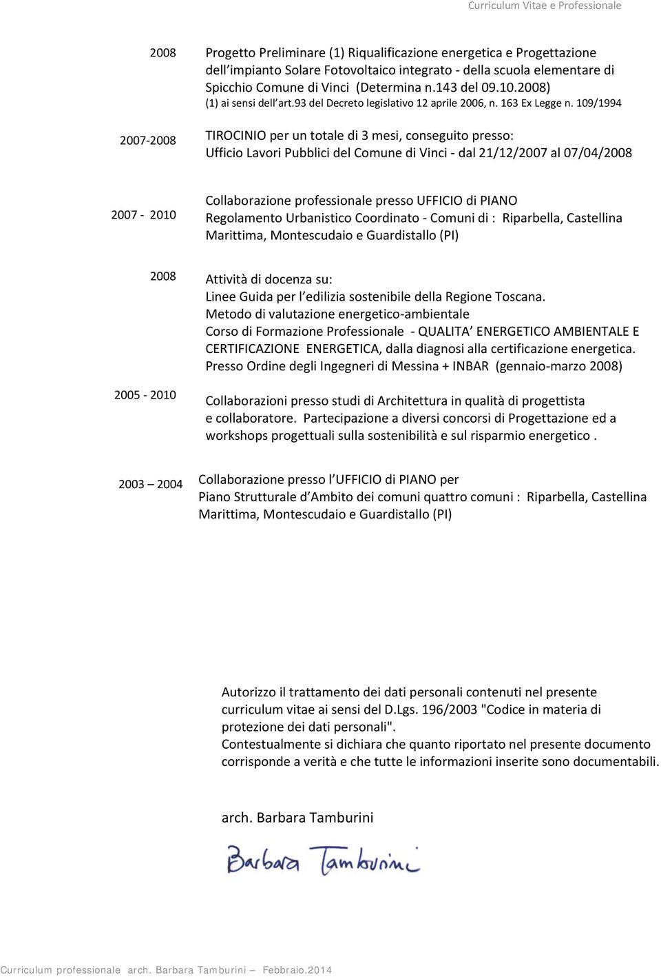 109/1994 2007 2008 TIROCINIO per un totale di 3 mesi, conseguito presso: Ufficio Lavori Pubblici del Comune di Vinci dal 21/12/2007 al 07/04/2008 2007 2010 Collaborazione professionale presso UFFICIO