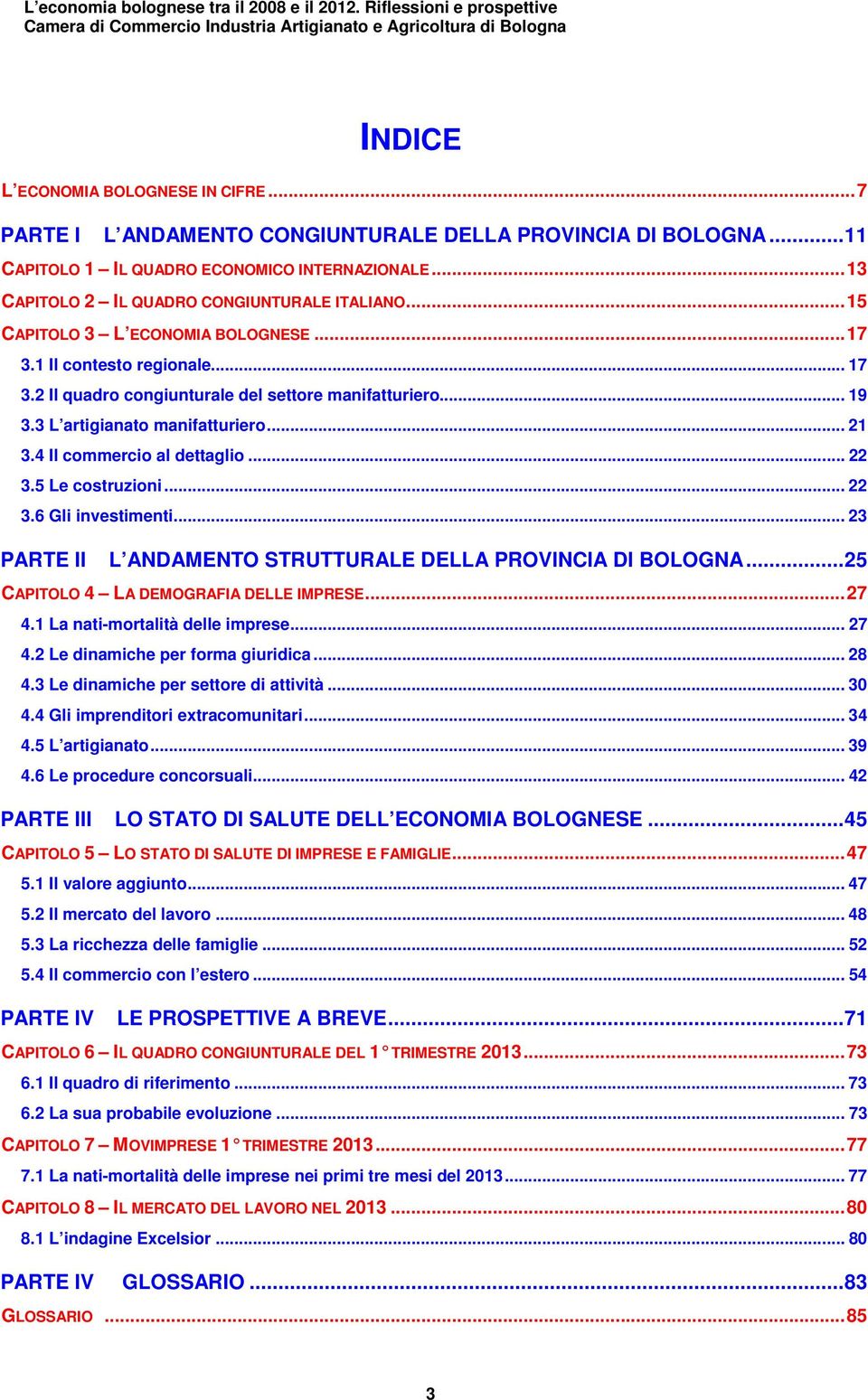 4 Il commercio al dettaglio... 22 3.5 Le costruzioni... 22 3.6 Gli investimenti... 23 PARTE II L ANDAMENTO STRUTTURALE DELLA PROVINCIA DI BOLOGNA...25 CAPITOLO 4 LA DEMOGRAFIA DELLE IMPRESE...27 4.