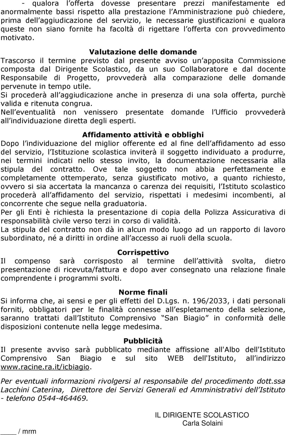 Valutazione delle domande Trascorso il termine previsto dal presente avviso un apposita Commissione composta dal Dirigente Scolastico, da un suo Collaboratore e dal docente Responsabile di Progetto,