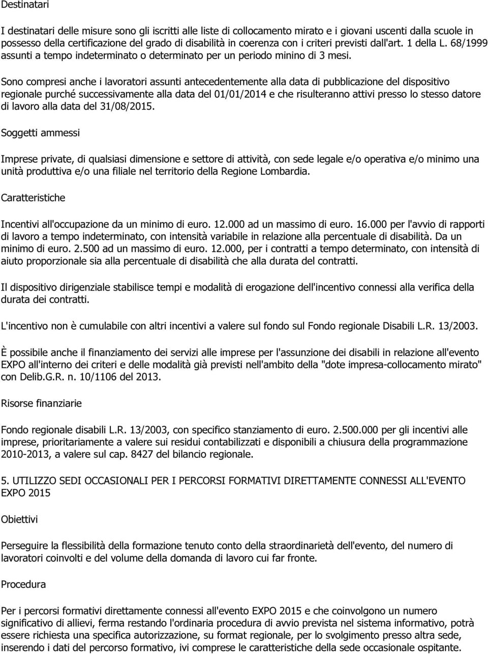 Sono compresi anche i lavoratori assunti antecedentemente alla data di pubblicazione del dispositivo regionale purché successivamente alla data del 01/01/2014 e che risulteranno attivi presso lo