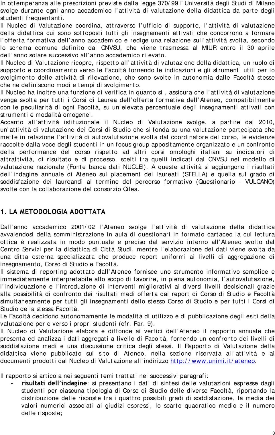 Il Nucleo di Valutazione coordina, attraverso l ufficio di supporto, l attività di valutazione della didattica cui sono sottoposti tutti gli insegnamenti attivati che concorrono a formare l offerta