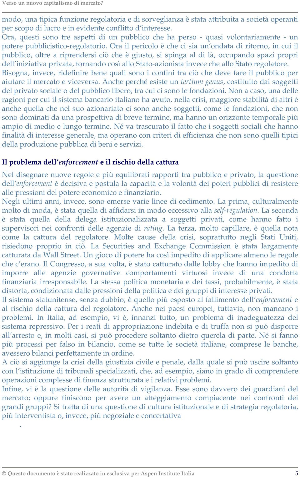 Ora il pericolo è che ci sia un ondata di ritorno, in cui il pubblico, oltre a riprendersi ciò che è giusto, si spinga al di là, occupando spazi propri dell iniziativa privata, tornando così allo