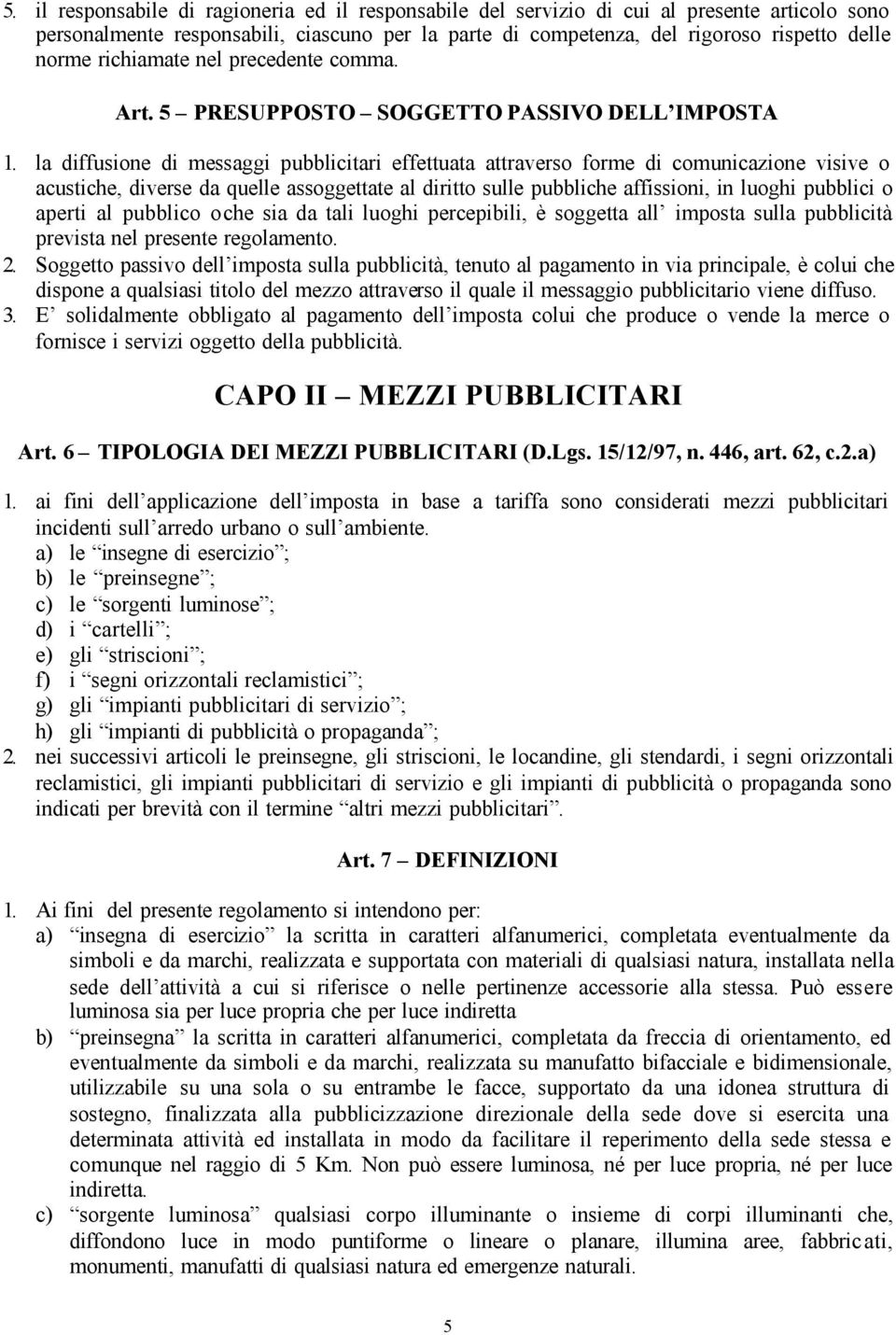 la diffusione di messaggi pubblicitari effettuata attraverso forme di comunicazione visive o acustiche, diverse da quelle assoggettate al diritto sulle pubbliche affissioni, in luoghi pubblici o