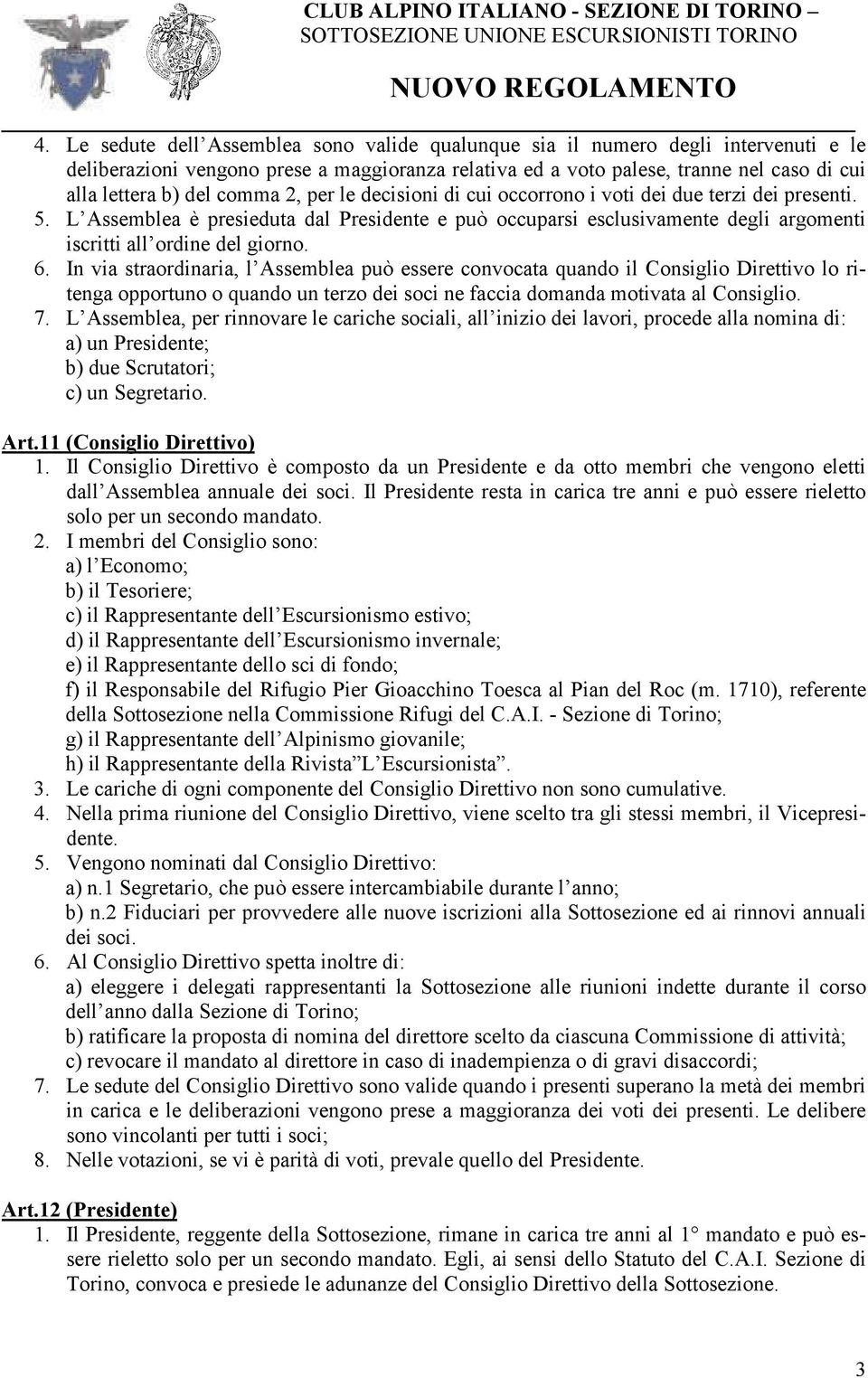 6. In via straordinaria, l Assemblea può essere convocata quando il Consiglio Direttivo lo ritenga opportuno o quando un terzo dei soci ne faccia domanda motivata al Consiglio. 7.