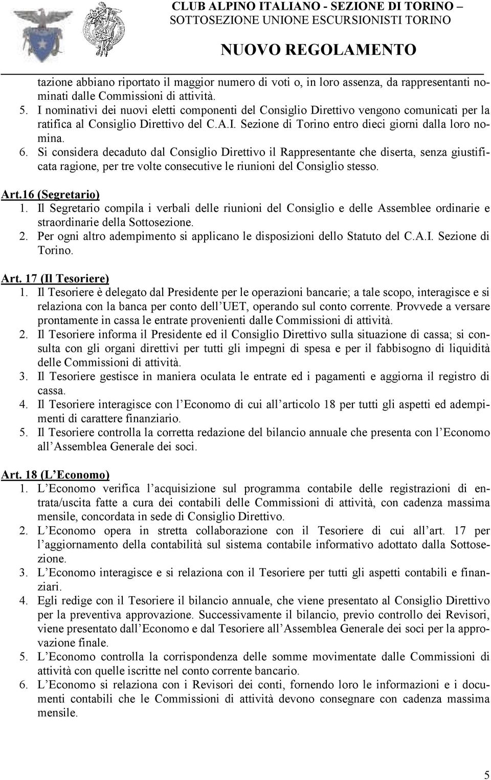 Si considera decaduto dal Consiglio Direttivo il Rappresentante che diserta, senza giustificata ragione, per tre volte consecutive le riunioni del Consiglio stesso. Art.16 (Segretario) 1.