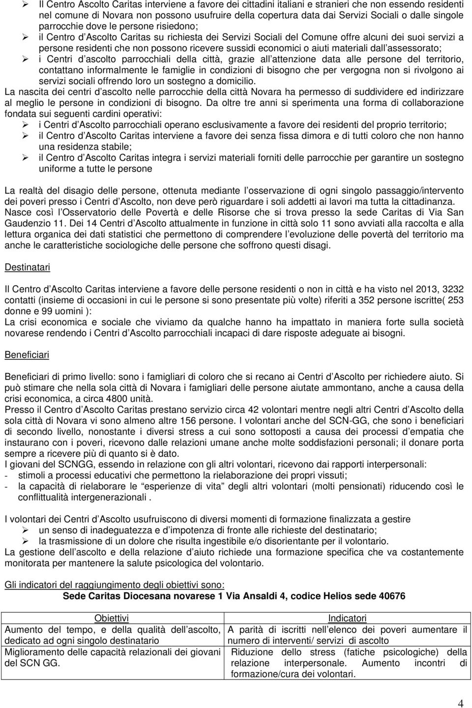 sussidi economici o aiuti materiali dall assessorato; i Centri d ascolto parrocchiali della città, grazie all attenzione data alle persone del territorio, contattano informalmente le famiglie in