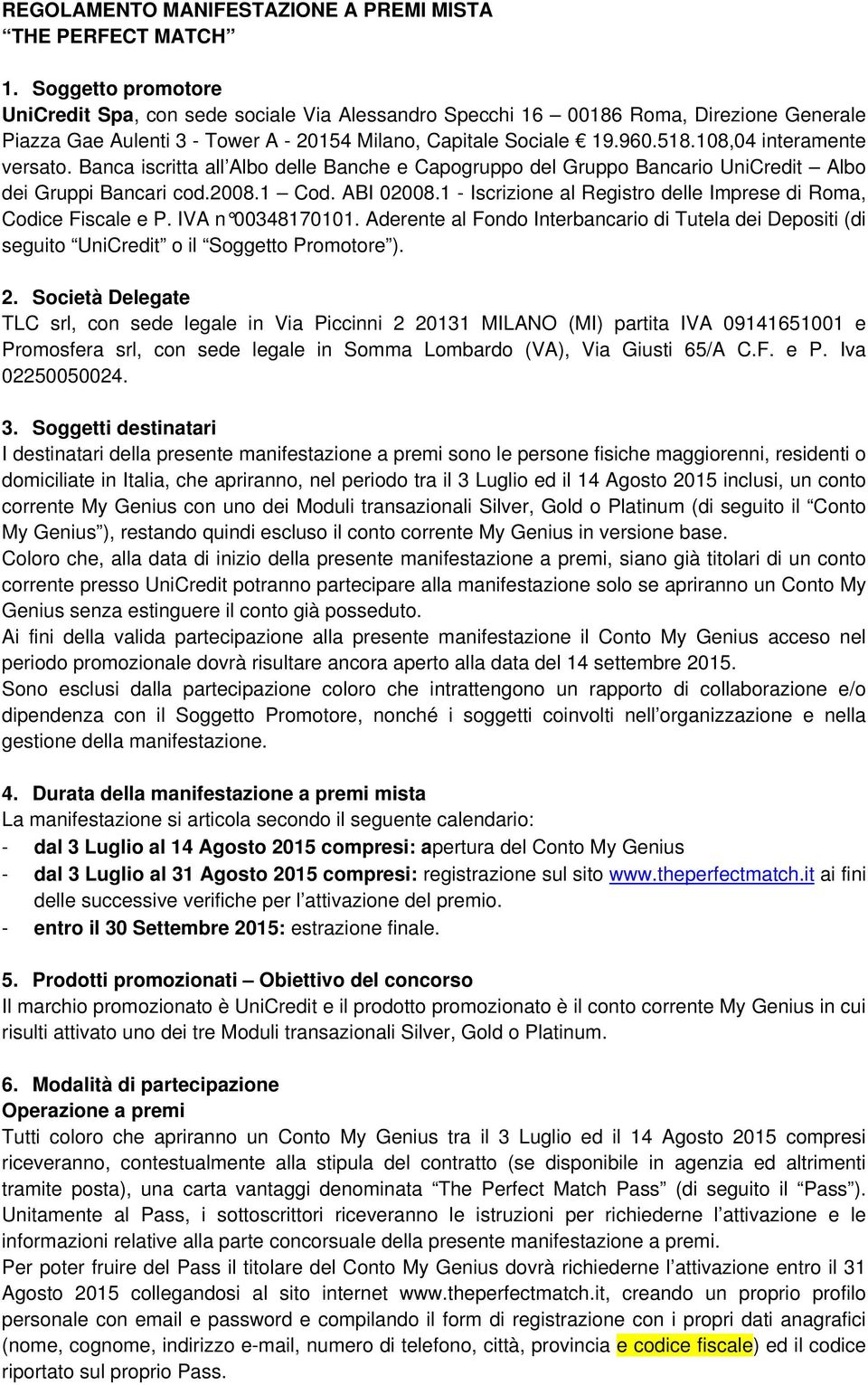 108,04 interamente versato. Banca iscritta all Albo delle Banche e Capogruppo del Gruppo Bancario UniCredit Albo dei Gruppi Bancari cod.2008.1 Cod. ABI 02008.