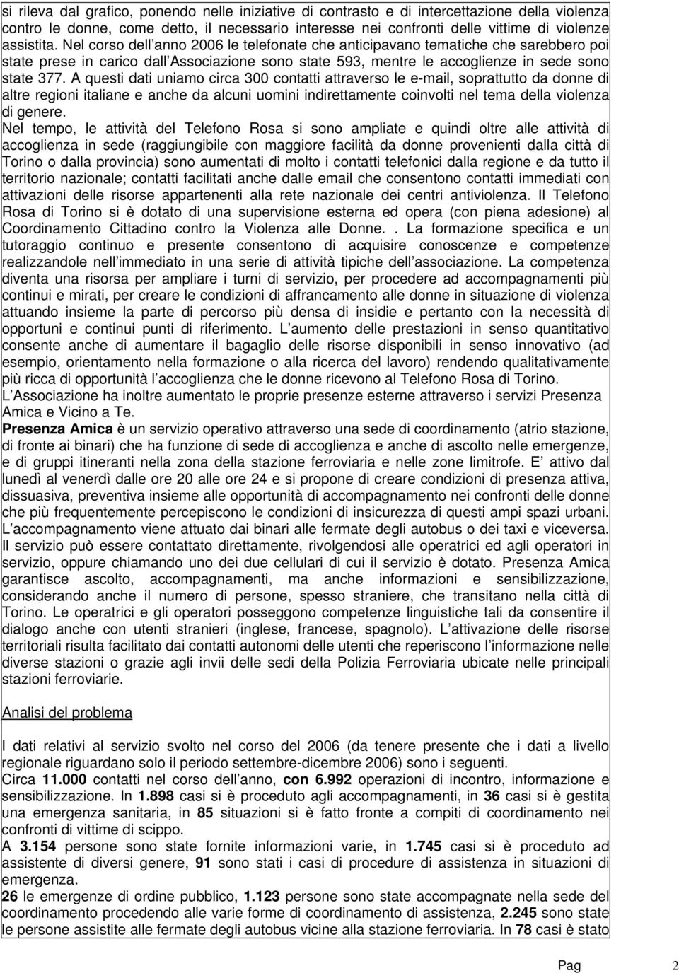 A questi dati uniamo circa 300 contatti attraverso le e-mail, soprattutto da donne di altre regioni italiane e anche da alcuni uomini indirettamente coinvolti nel tema della violenza di genere.