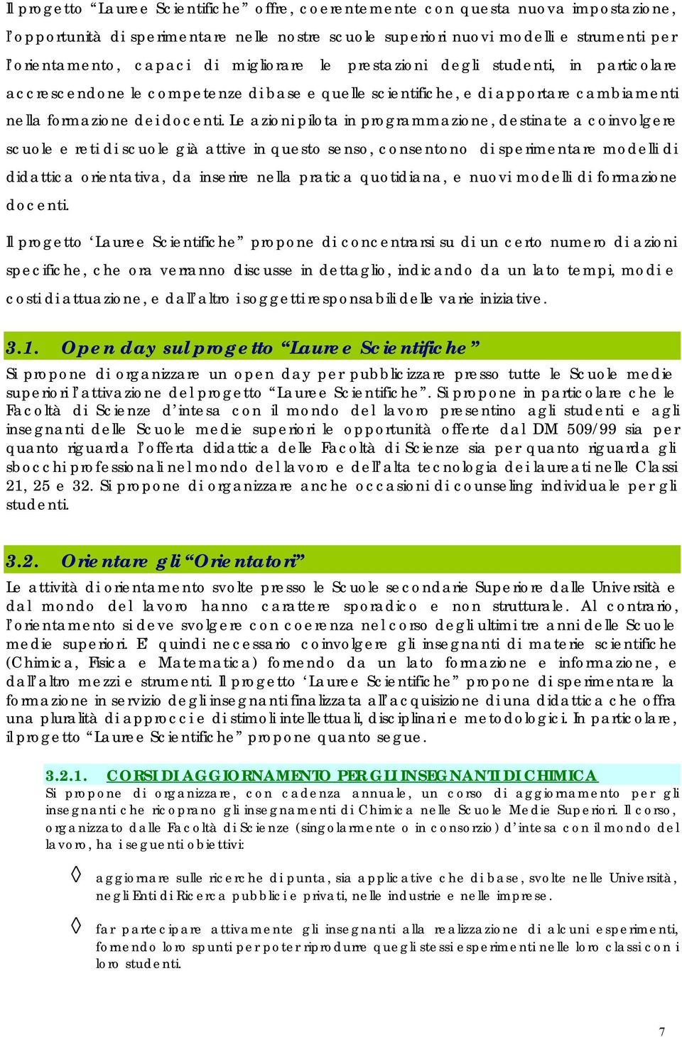 Le azioni pilota in programmazione, destinate a coinvolgere scuole e reti di scuole già attive in questo senso, consentono di sperimentare modelli di didattica orientativa, da inserire nella pratica