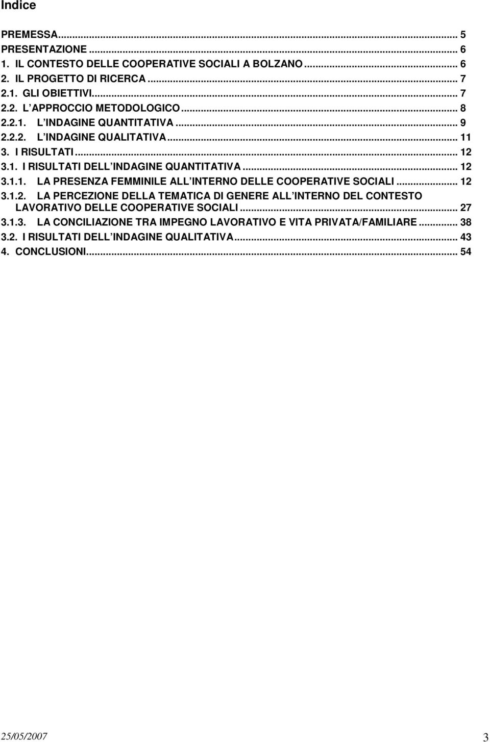 .. 12 3.1.2. LA PERCEZIONE DELLA TEMATICA DI GENERE ALL INTERNO DEL CONTESTO LAVORATIVO DELLE COOPERATIVE SOCIALI... 27 3.1.3. LA CONCILIAZIONE TRA IMPEGNO LAVORATIVO E VITA PRIVATA/FAMILIARE.