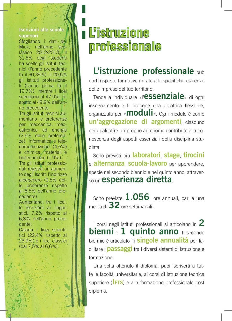 Tra gli istituti tecnici aumentano le preferenze per meccanica, meccatronica ed energia (2,6% delle preferenze), informatica e telecomunicazione (4,6%) e chimica, materiali e biotecnologie (1,9%).