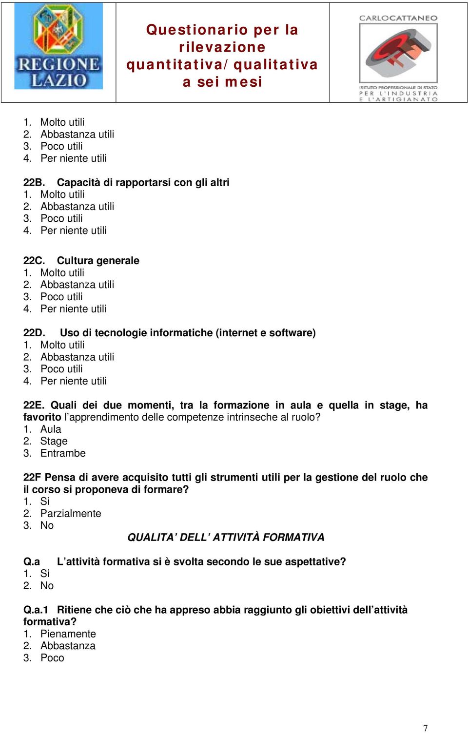 Quali dei due momenti, tra la formazione in aula e quella in stage, ha favorito l apprendimento delle competenze intrinseche al ruolo? 1. Aula 2. Stage 3.