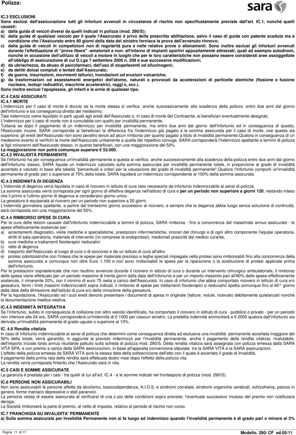 290/S); b) dalla guida di qualsiasi veicolo per il quale l'assicurato è privo della prescritta abilitazione, salvo il caso di guida con patente scaduta ma a condizione che l'assicurato entro 60