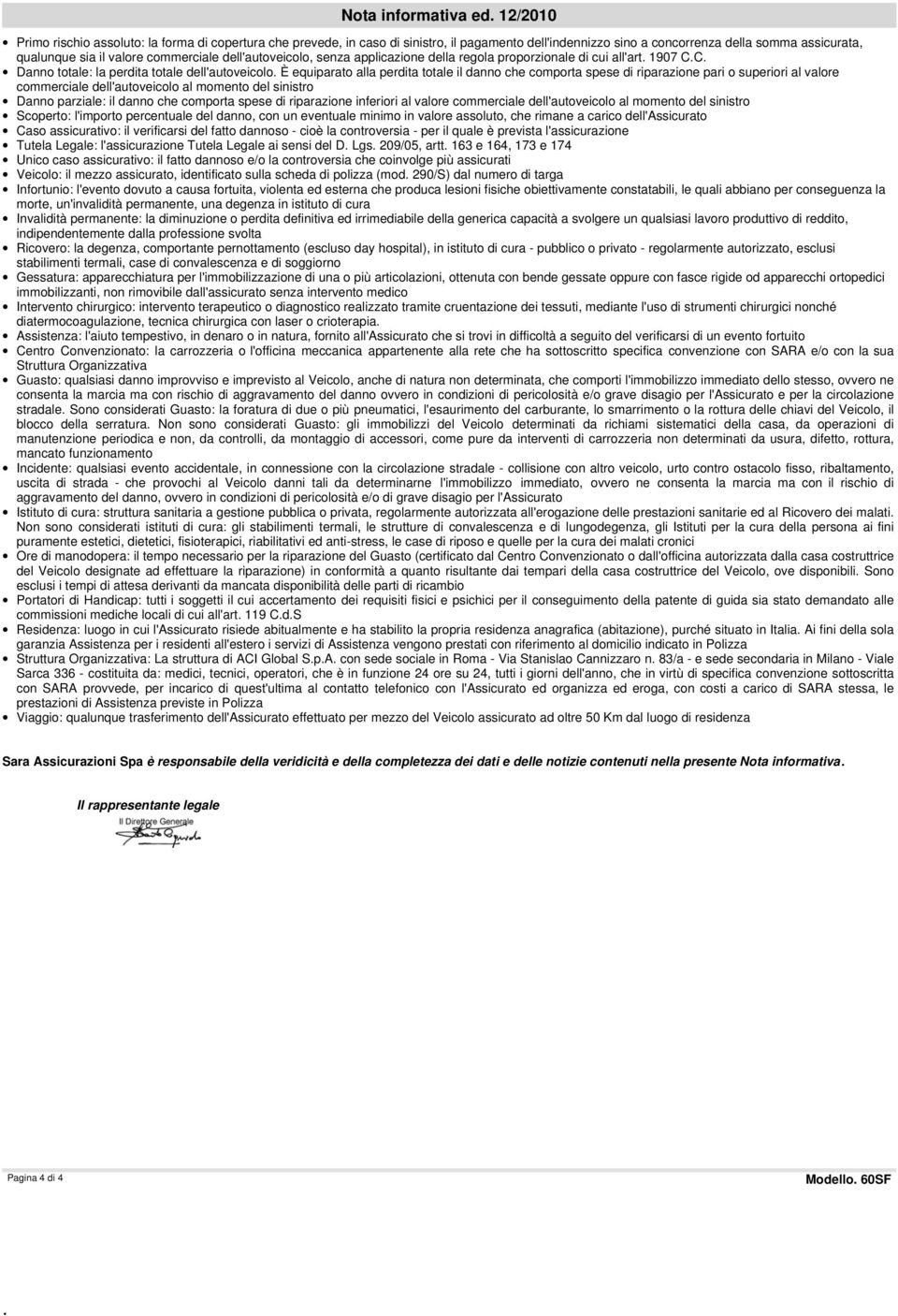 dell'autoveicolo, senza applicazione della regola proporzionale di cui all'art. 1907 C.C. Danno totale: la perdita totale dell'autoveicolo.