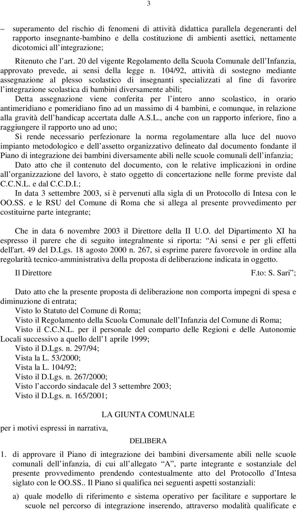 104/92, attività di sostegno mediante assegnazione al plesso scolastico di insegnanti specializzati al fine di favorire l integrazione scolastica di bambini diversamente abili; Detta assegnazione