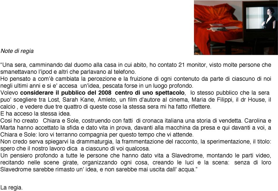 Volevo considerare il pubblico del 2008 centro di uno spettacolo, lo stesso pubblico che la sera puoʼ scegliere tra Lost, Sarah Kane, Amleto, un film dʼautore al cinema, Maria de Filippi, il dr