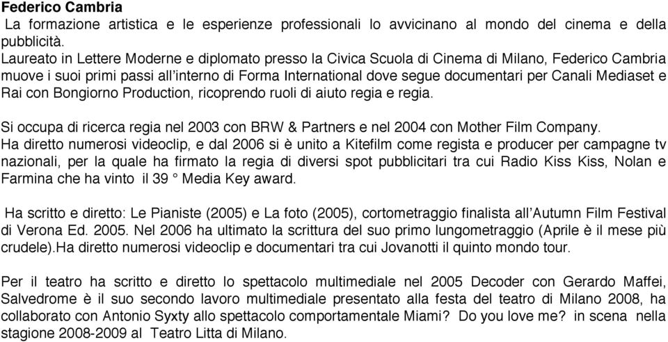 Mediaset e Rai con Bongiorno Production, ricoprendo ruoli di aiuto regia e regia. Si occupa di ricerca regia nel 2003 con BRW & Partners e nel 2004 con Mother Film Company.