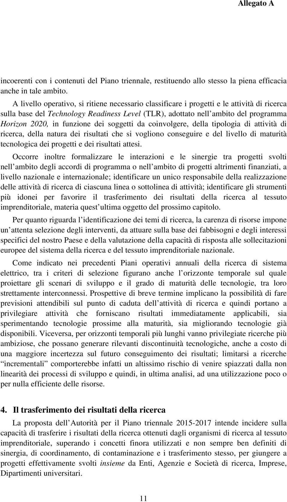 funzione dei soggetti da coinvolgere, della tipologia di attività di ricerca, della natura dei risultati che si vogliono conseguire e del livello di maturità tecnologica dei progetti e dei risultati