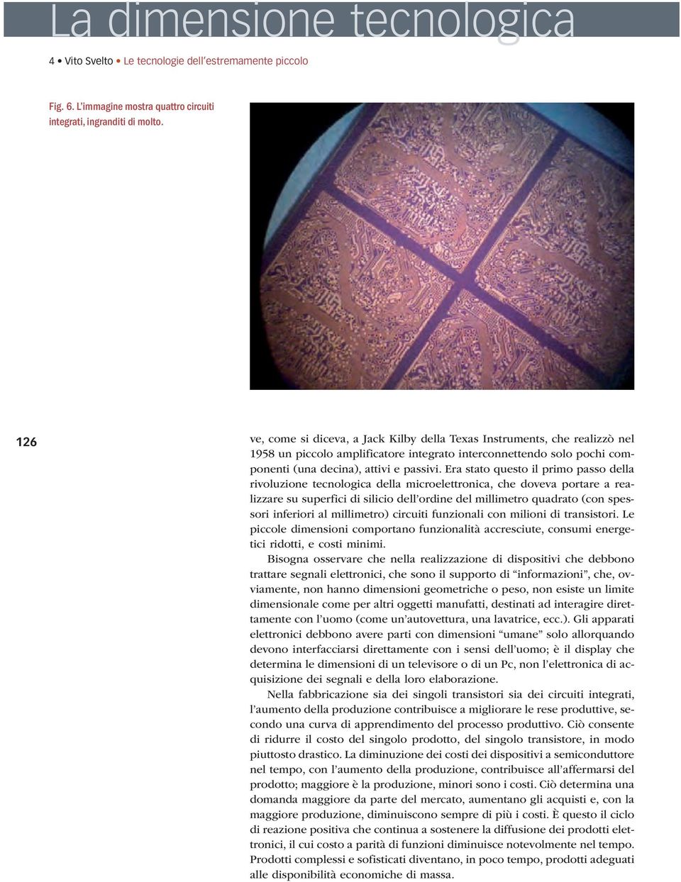 Era stato questo il primo passo della rivoluzione tecnologica della microelettronica, che doveva portare a realizzare su superfici di silicio dell ordine del millimetro quadrato (con spessori