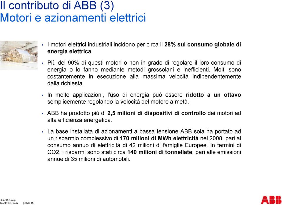 In molte applicazioni, l'uso di energia può essere ridotto a un ottavo semplicemente regolando la velocità del motore a metà.