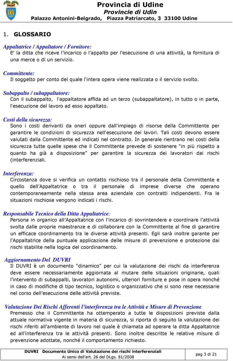 Subappalto / subappaltatore: Con il subappalto, l'appaltatore affida ad un terzo (subappaltatore), in tutto o in parte, l'esecuzione del lavoro ad esso appaltato.