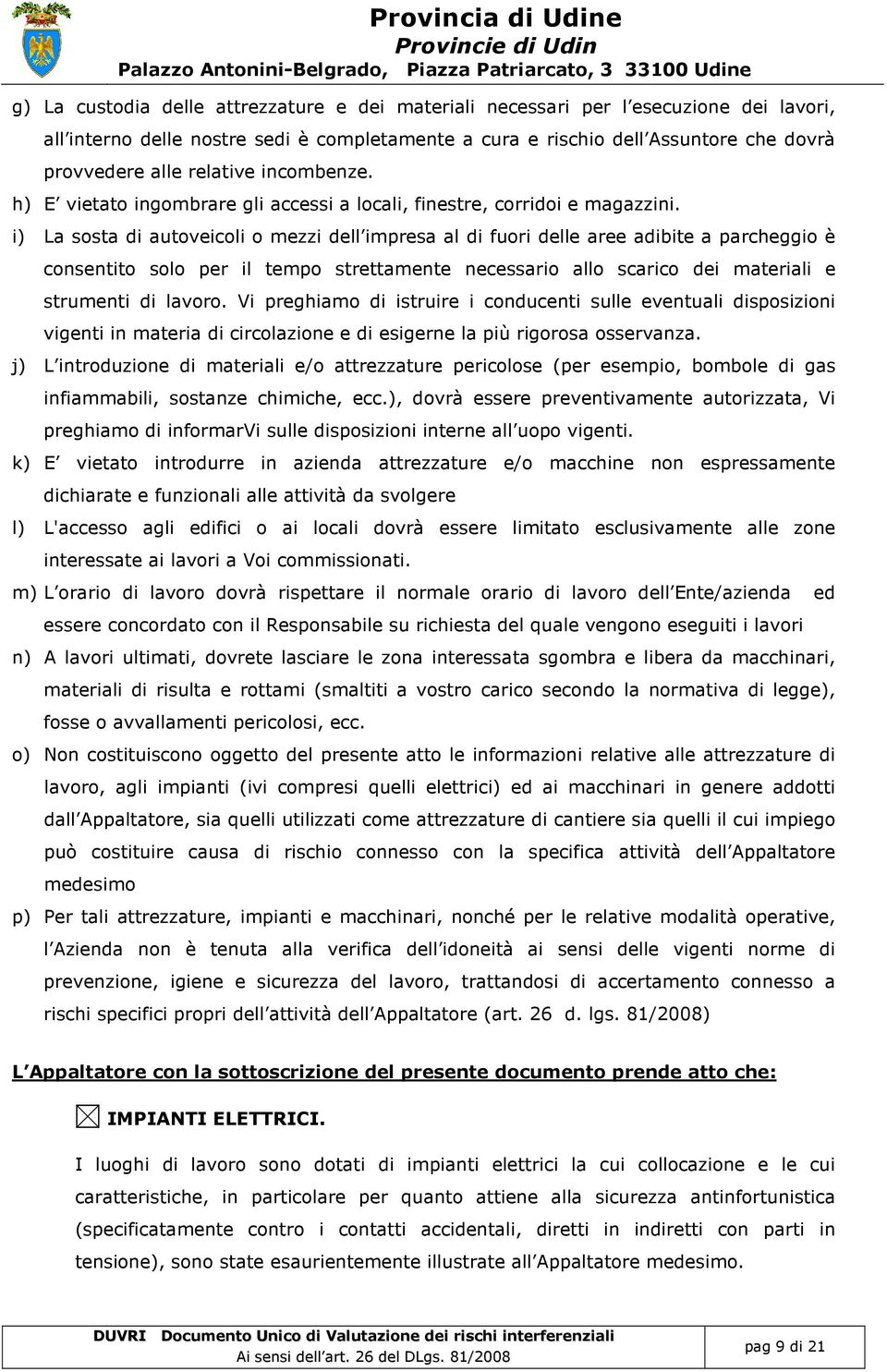 i) La sosta di autoveicoli o mezzi dell impresa al di fuori delle aree adibite a parcheggio è consentito solo per il tempo strettamente necessario allo scarico dei materiali e strumenti di lavoro.