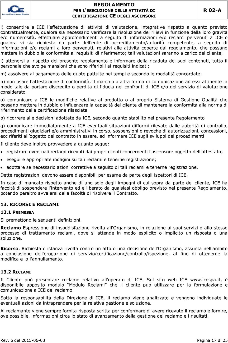 seguito di informazioni e/o reclami a loro pervenuti, relativi alle attività coperte dal regolamento, che possano mettere in dubbio la conformità ai requisiti di riferimento; tali valutazioni saranno