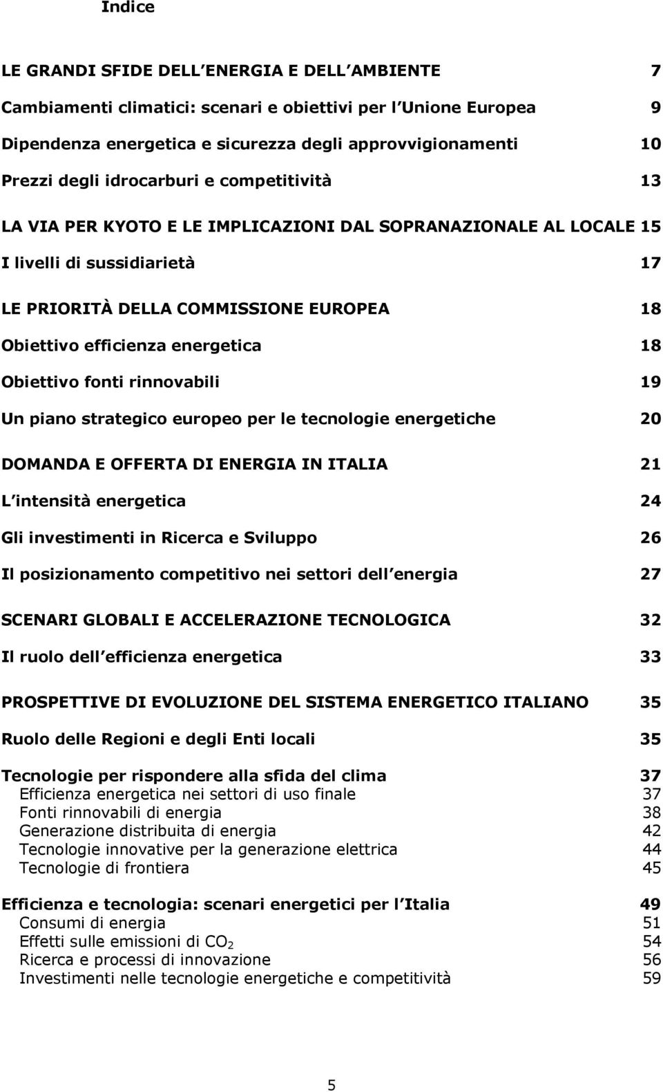 energetica 18 Obiettivo fonti rinnovabili 19 Un piano strategico europeo per le tecnologie energetiche 20 DOMANDA E OFFERTA DI ENERGIA IN ITALIA 21 L intensità energetica 24 Gli investimenti in