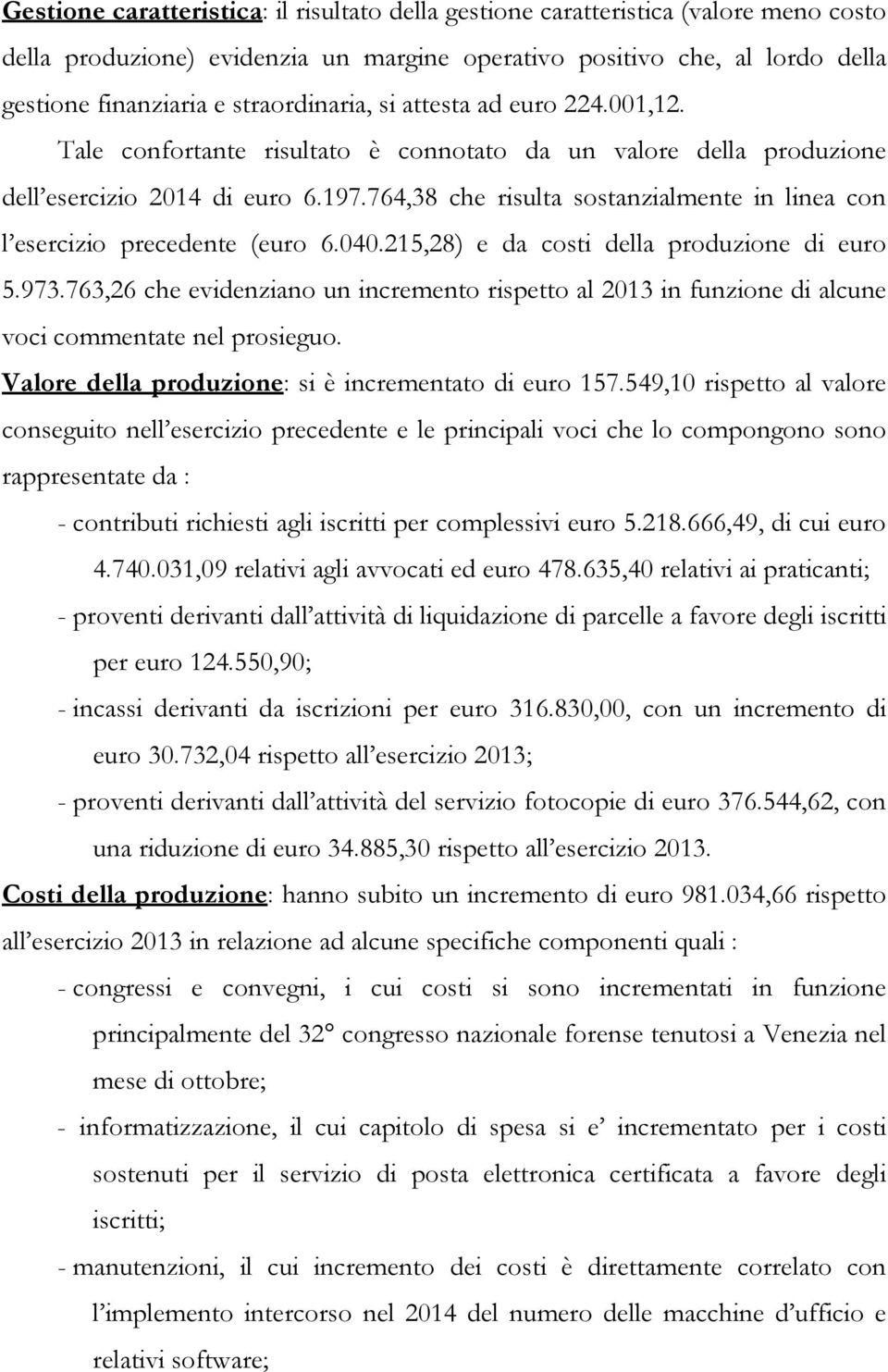 764,38 che risulta sostanzialmente in linea con l esercizio precedente (euro 6.040.215,28) e da costi della produzione di euro 5.973.